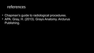 references
• Chapman’s guide to radiological procedures.
• APA. Gray, H. (2013). Grays Anatomy. Arcturus
Publishing.
 