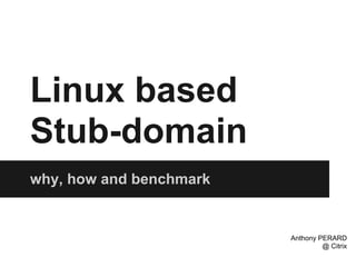 Linux based
Stub-domain
why, how and benchmark


                         Anthony PERARD
                                  @ Citrix
 