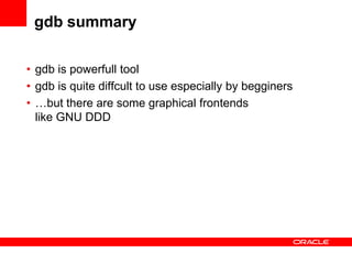 gdb summary

• gdb is powerfull tool
• gdb is quite diffcult to use especially by begginers
• …but there are some graphical frontends
  like GNU DDD
 