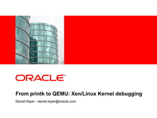 <Insert Picture Here>




From printk to QEMU: Xen/Linux Kernel debugging
Daniel Kiper - daniel.kiper@oracle.com
 