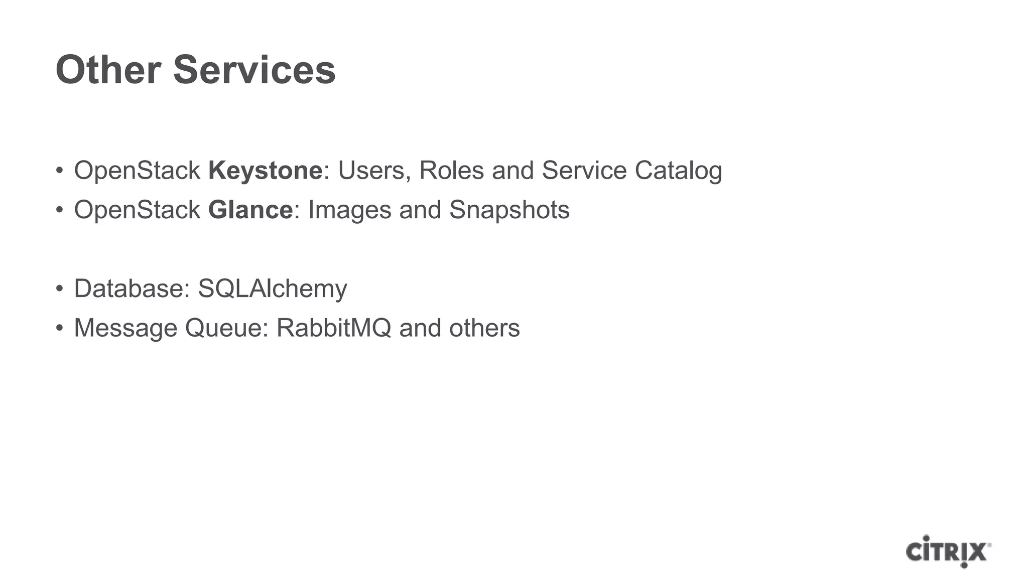 Other Services

• OpenStack Keystone: Users, Roles and Service Catalog
• OpenStack Glance: Images and Snapshots


• Database: SQLAlchemy
• Message Queue: RabbitMQ and others
 