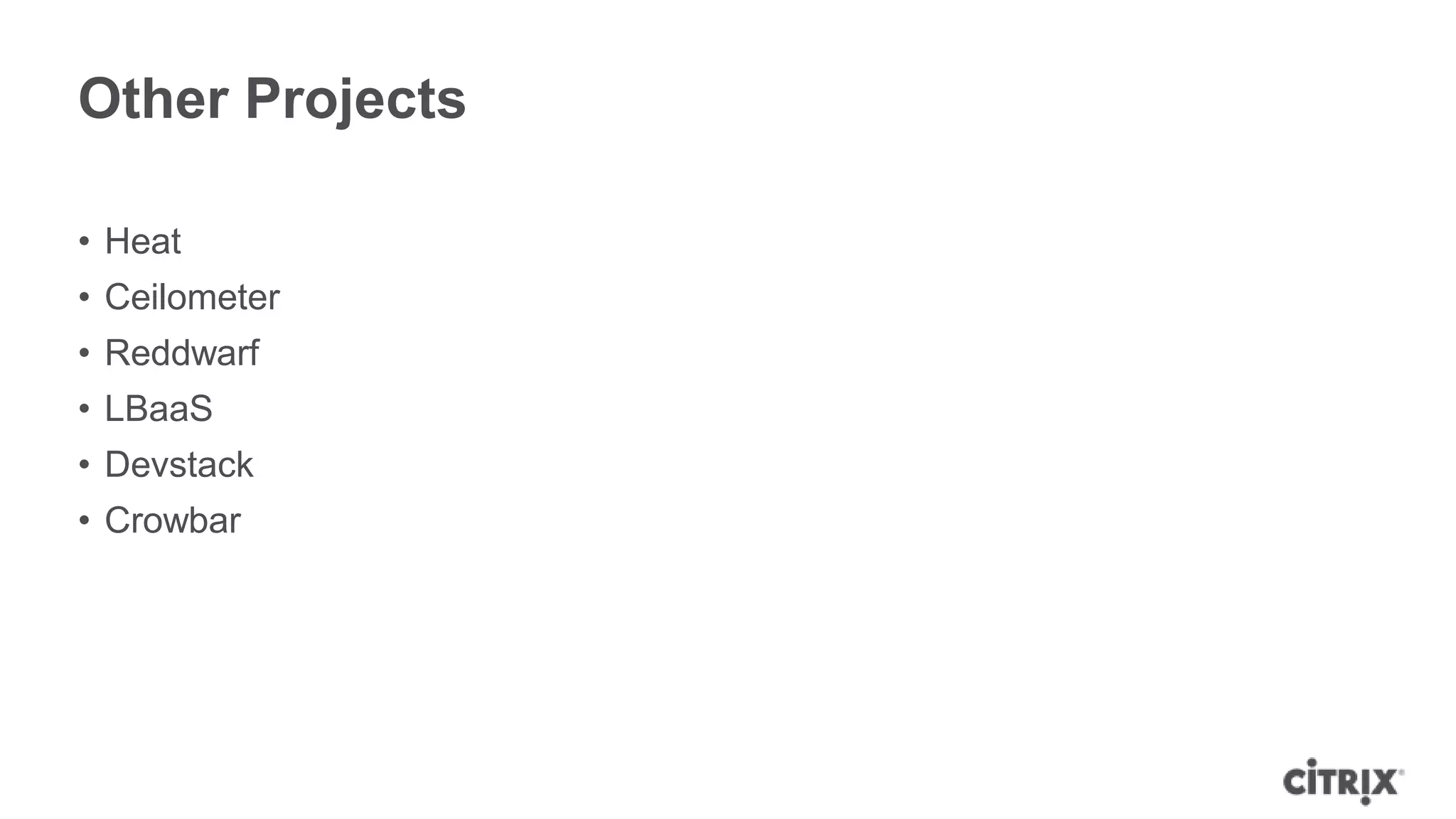 Other Projects

• Heat
• Ceilometer
• Reddwarf
• LBaaS
• Devstack
• Crowbar
 