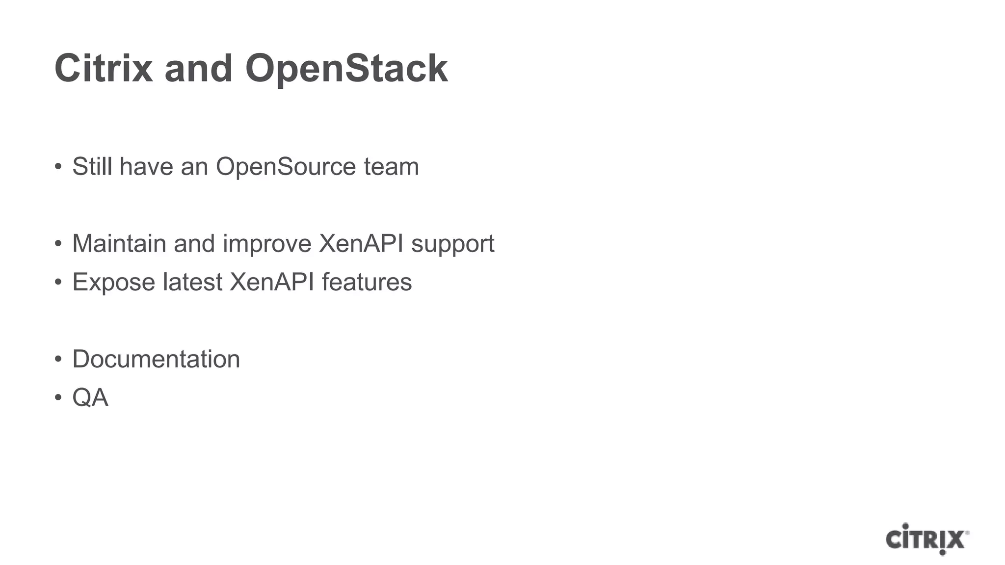 Citrix and OpenStack

• Still have an OpenSource team


• Maintain and improve XenAPI support
• Expose latest XenAPI features


• Documentation
• QA
 