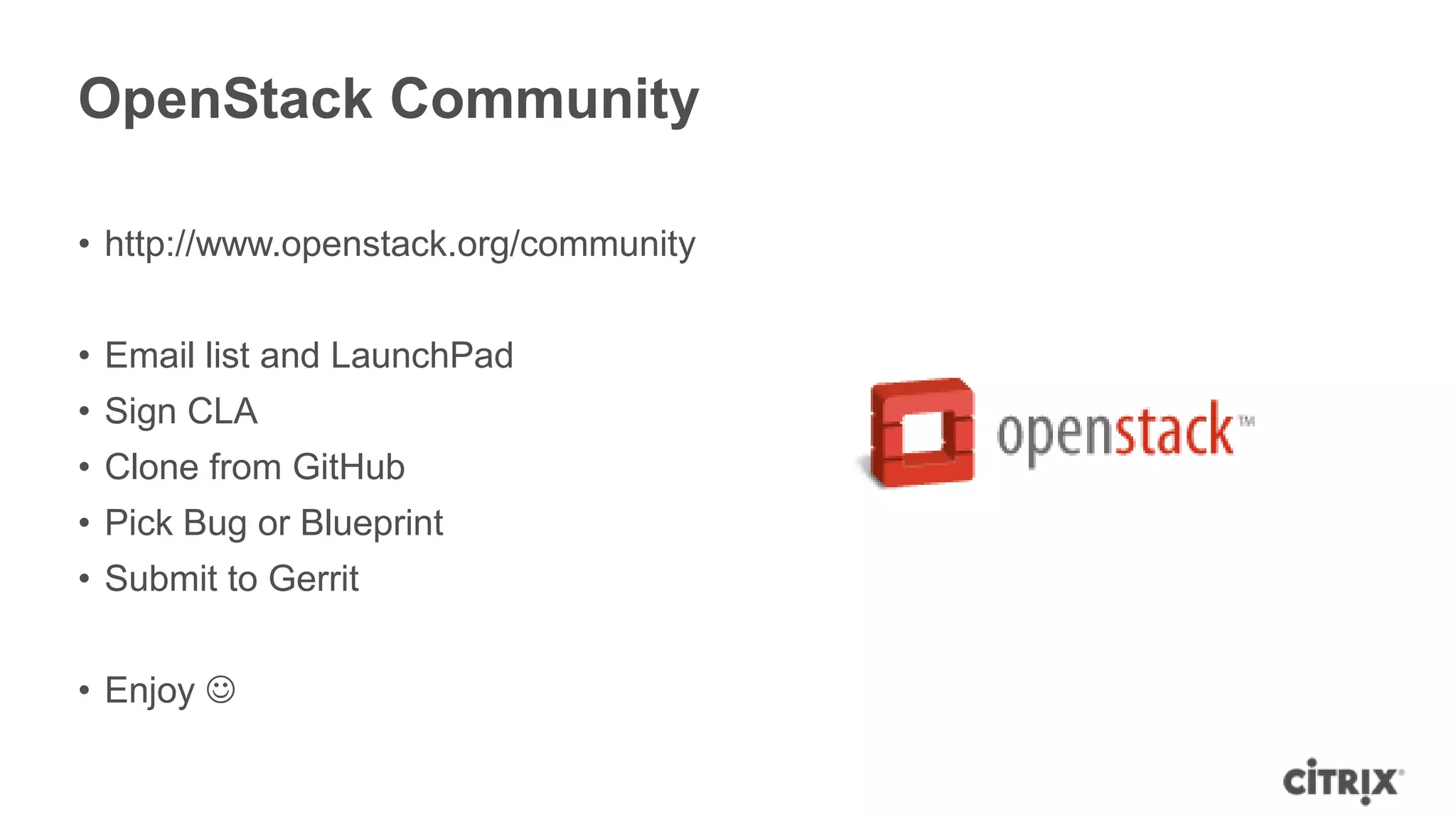 OpenStack Community

• http://www.openstack.org/community


• Email list and LaunchPad
• Sign CLA
• Clone from GitHub
• Pick Bug or Blueprint
• Submit to Gerrit


• Enjoy 
 