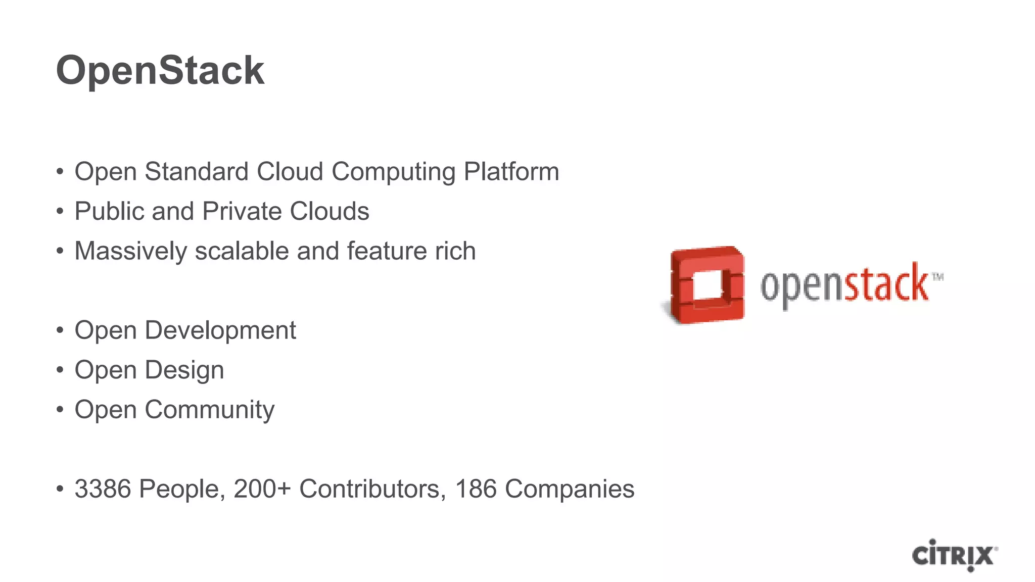 OpenStack

• Open Standard Cloud Computing Platform
• Public and Private Clouds
• Massively scalable and feature rich


• Open Development
• Open Design
• Open Community


• 3386 People, 200+ Contributors, 186 Companies
 