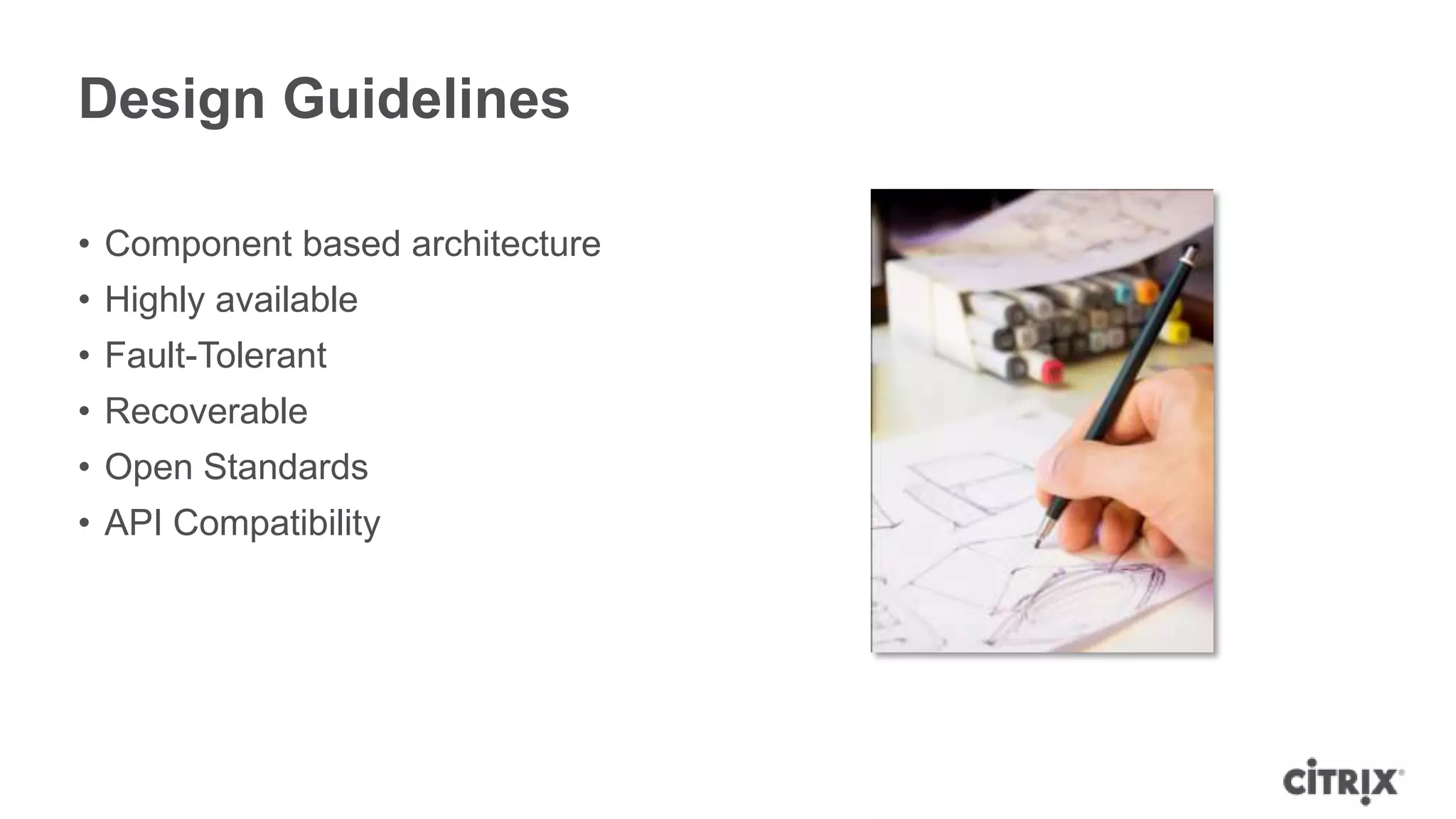 Design Guidelines

• Component based architecture
• Highly available
• Fault-Tolerant
• Recoverable
• Open Standards
• API Compatibility
 