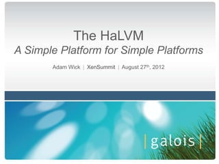 The HaLVM
A Simple Platform for Simple Platforms
       Adam Wick | XenSummit | August 27th, 2012
 