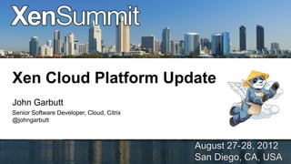 Xen Cloud Platform Update
John Garbutt
Senior Software Developer, Cloud, Citrix
@johngarbutt
 