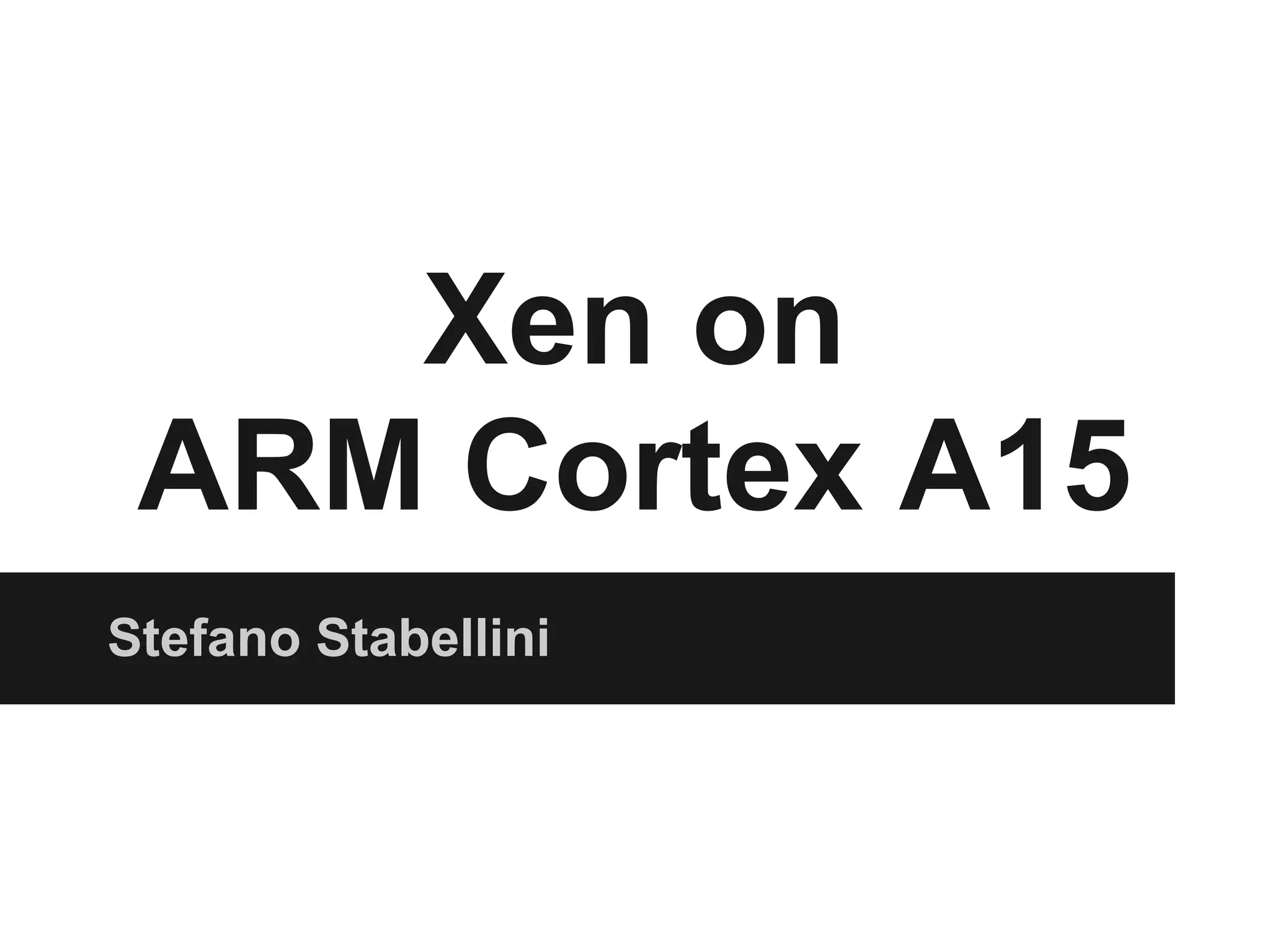 Xen on
 ARM Cortex A15
Stefano Stabellini
 