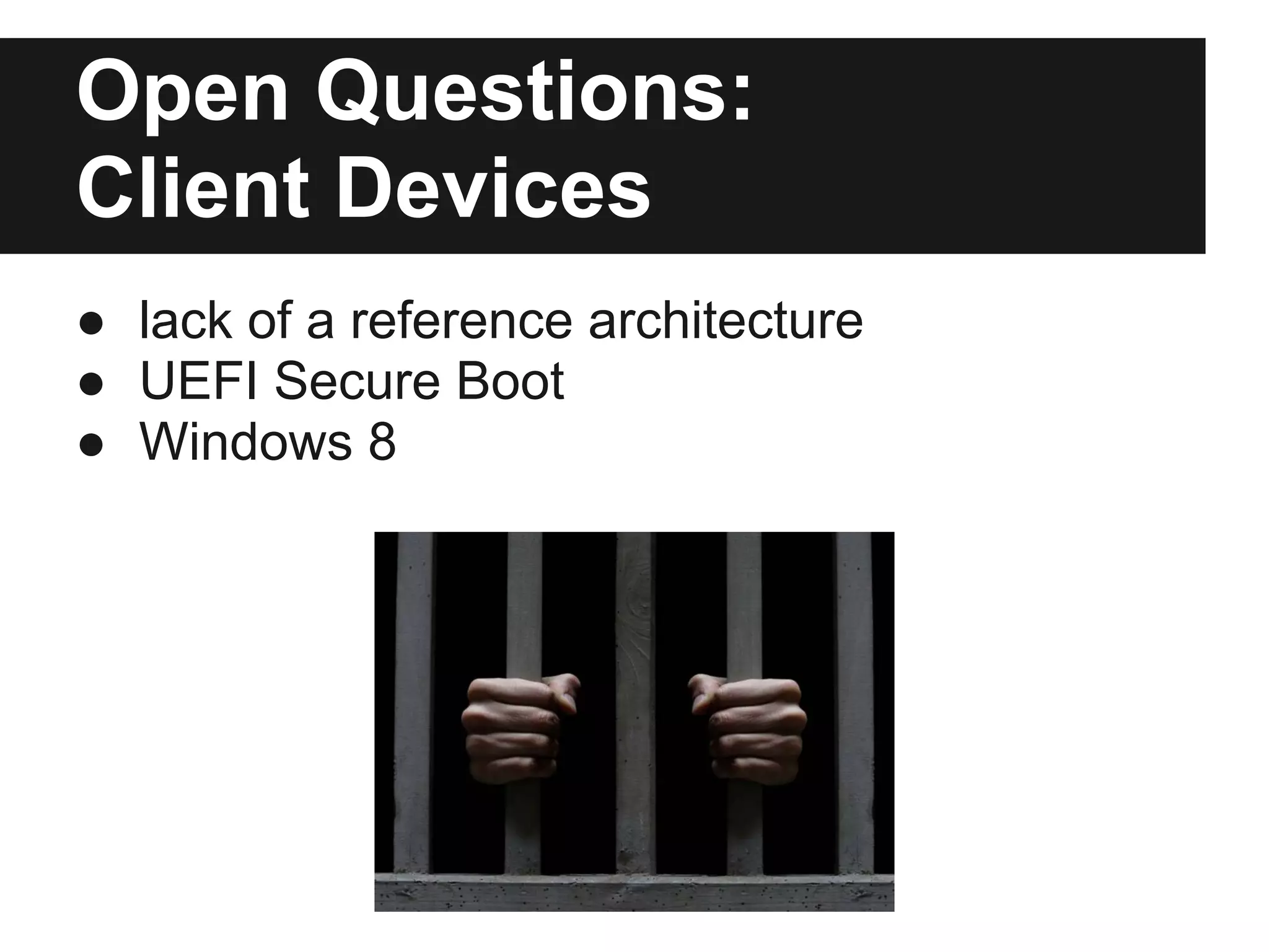 Open Questions:
Client Devices
● lack of a reference architecture
● UEFI Secure Boot
● Windows 8
 