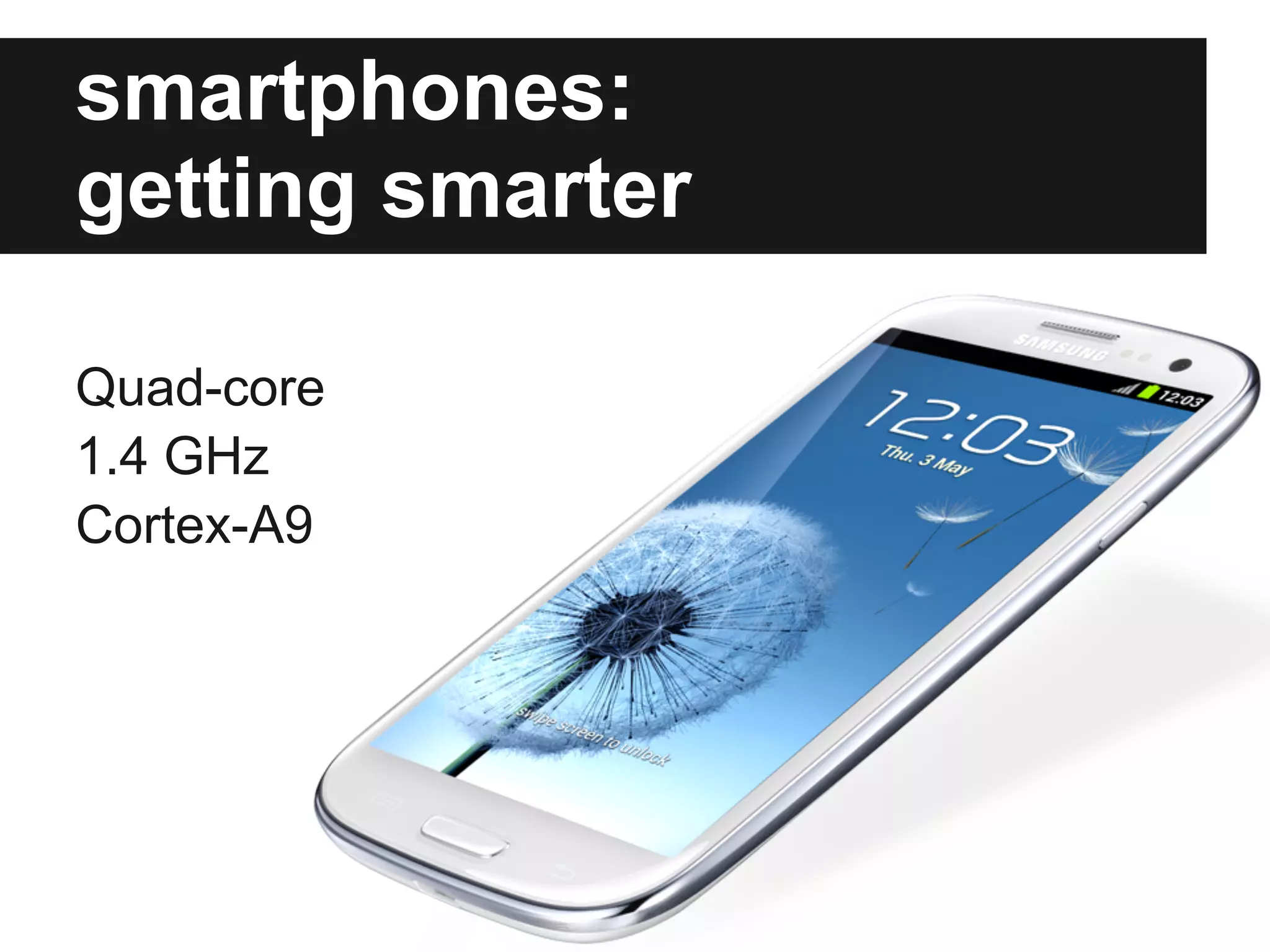 smartphones:
getting smarter

Quad-core
1.4 GHz
Cortex-A9
 
