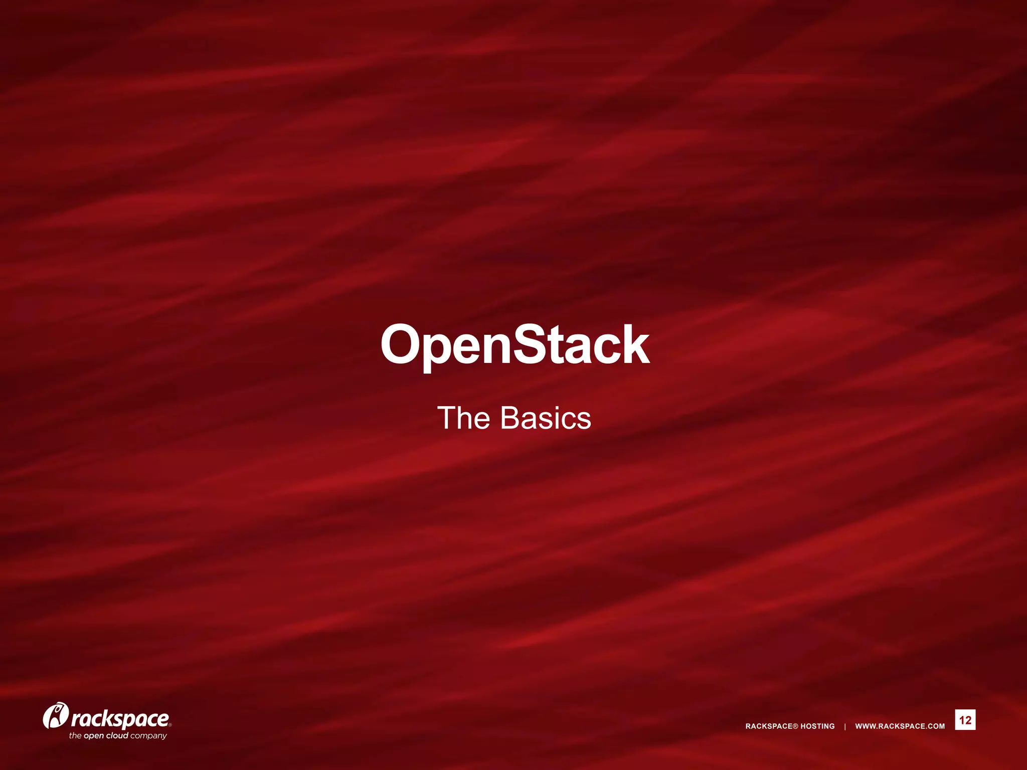 OpenStack
 The Basics




              RACKSPACE® HOSTING   |   WWW.RACKSPACE.COM
                                                           12
 