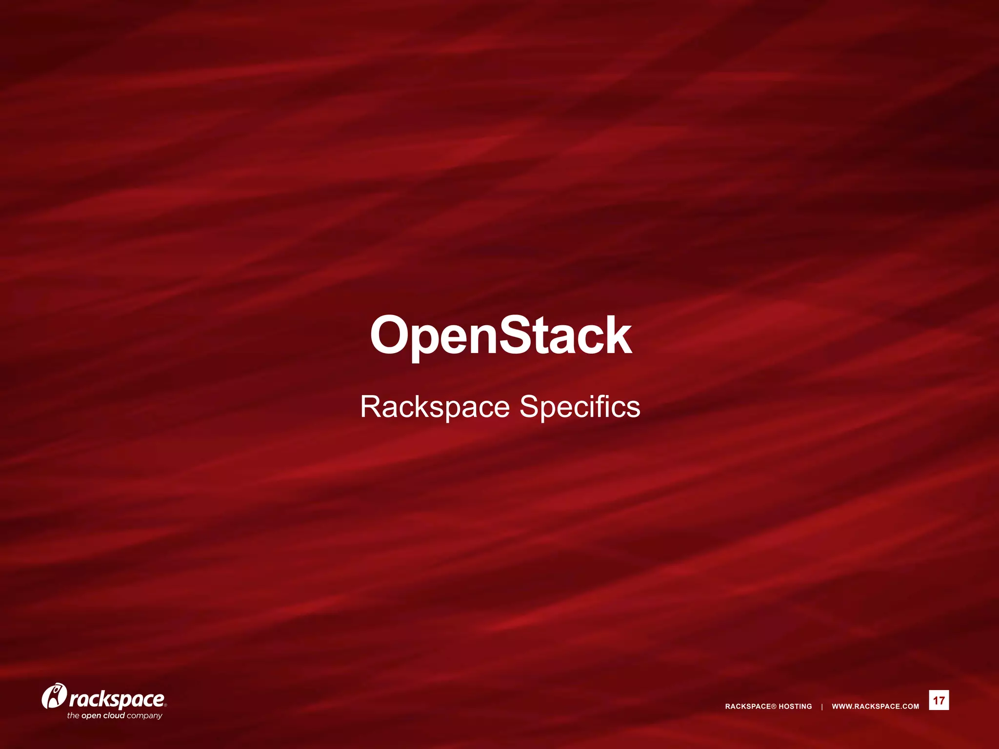 OpenStack
Rackspace Specifics




                      RACKSPACE® HOSTING   |   WWW.RACKSPACE.COM
                                                                   17
 