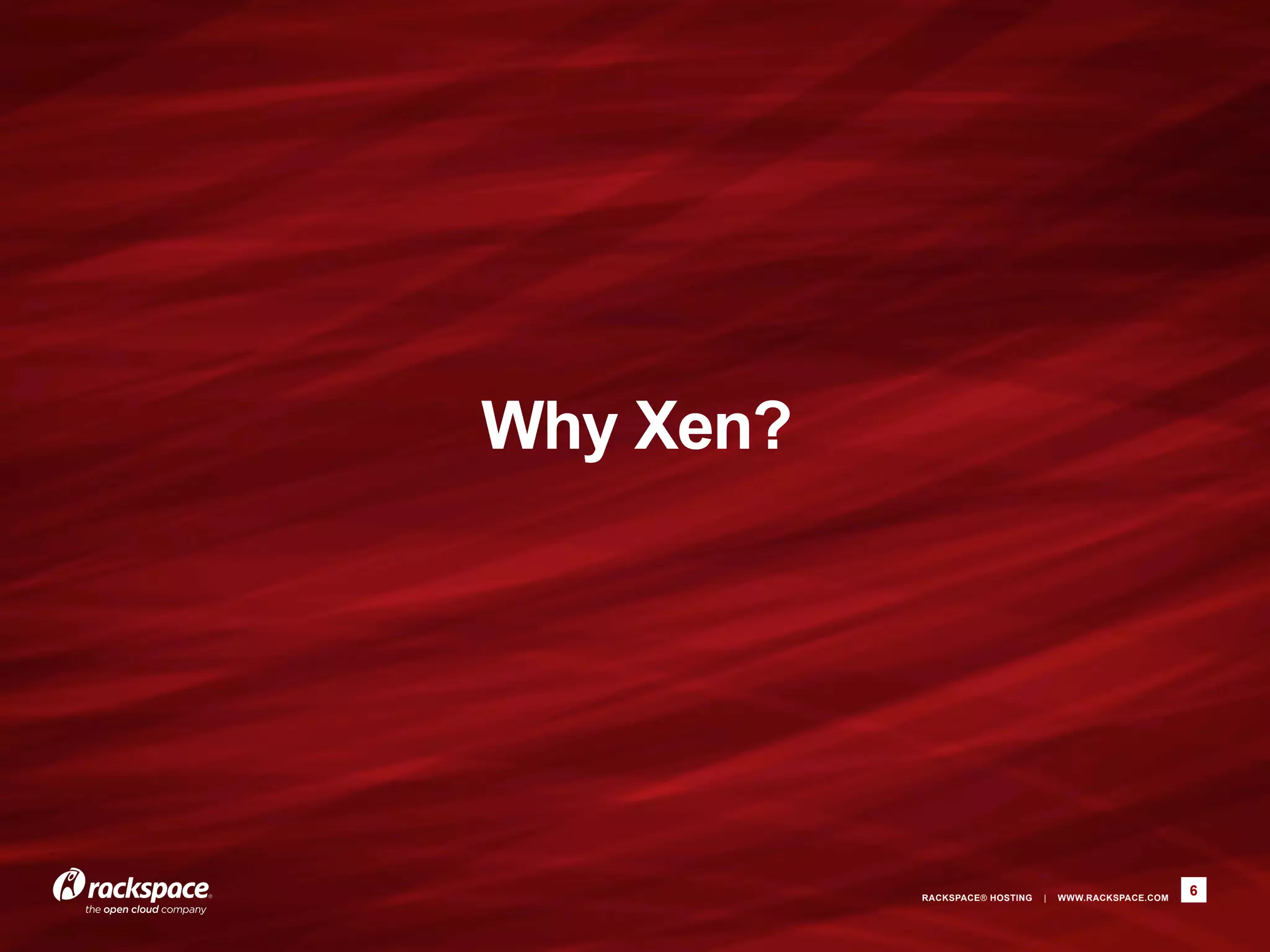 Why Xen?




           RACKSPACE® HOSTING   |   WWW.RACKSPACE.COM
                                                        6
 
