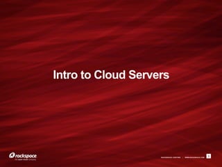 Intro to Cloud Servers




                    RACKSPACE® HOSTING   |   WWW.RACKSPACE.COM
                                                                 3
 