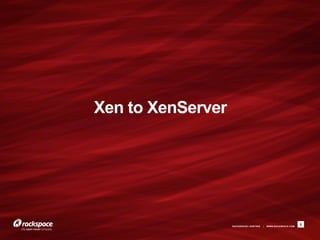 Xen to XenServer




                   RACKSPACE® HOSTING   |   WWW.RACKSPACE.COM
                                                                8
 