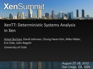 XenTT: Deterministic Systems Analysis
in Xen
Anton Burtsev, David Johnson, Chung Hwan Kim, Mike Hibler,
Eric Eide, John Regehr
University of Utah
 