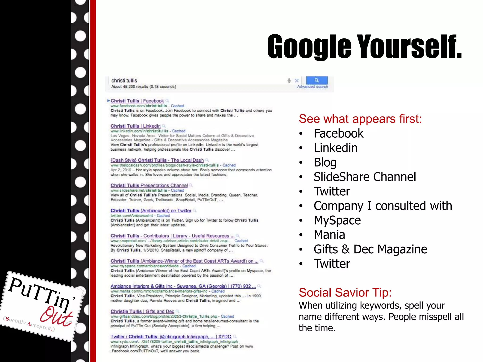 Facebook Business Page.Be sure your Facebook account is set up as a business page. Pages are read or crawled by googlebots or spiders, personal profiles aren’t. Twitter.Be sure your twitter profile is public. By showing your content to everyone vs. keeping it private allows google and other search engine bots to crawl your content. Google Yourself.See what appears first:Facebook