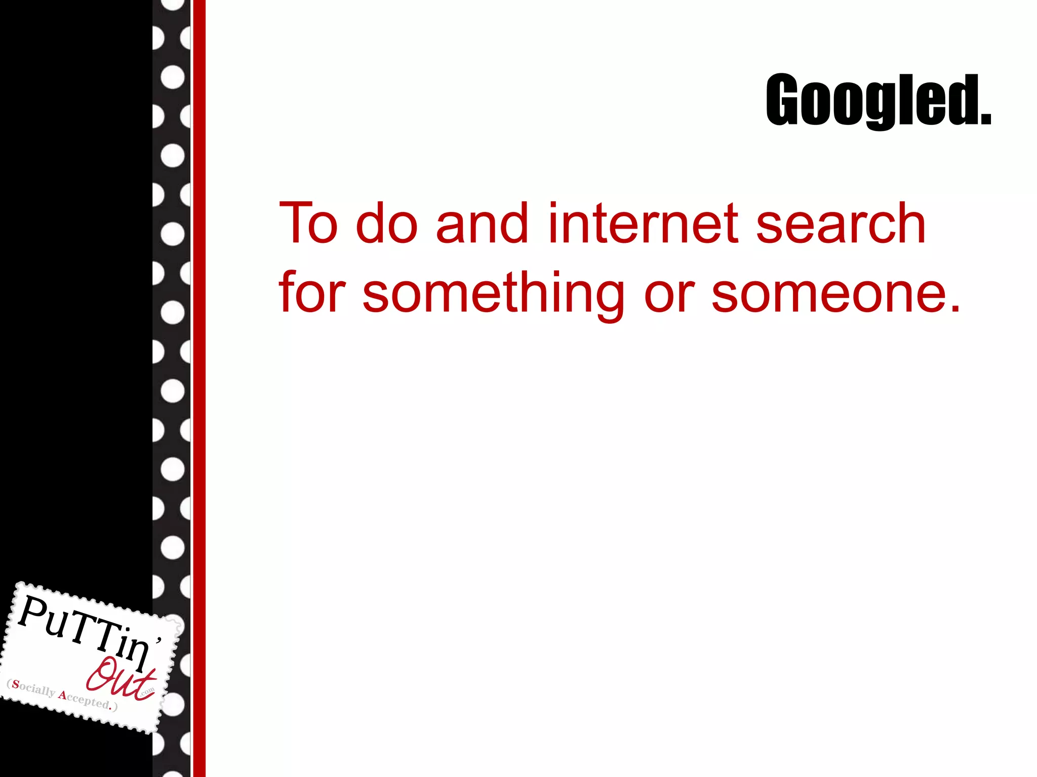 Googled.To do and internet search for something or someone. 