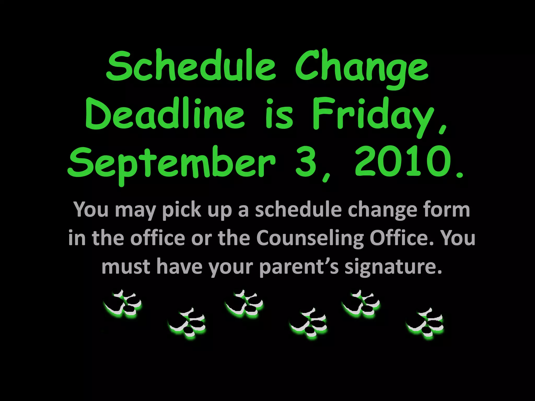 Schedule ChangeDeadline is Friday,September 3, 2010.You may pick up a schedule change form in the office or the Counseling Office. You must have your parent’s signature.
