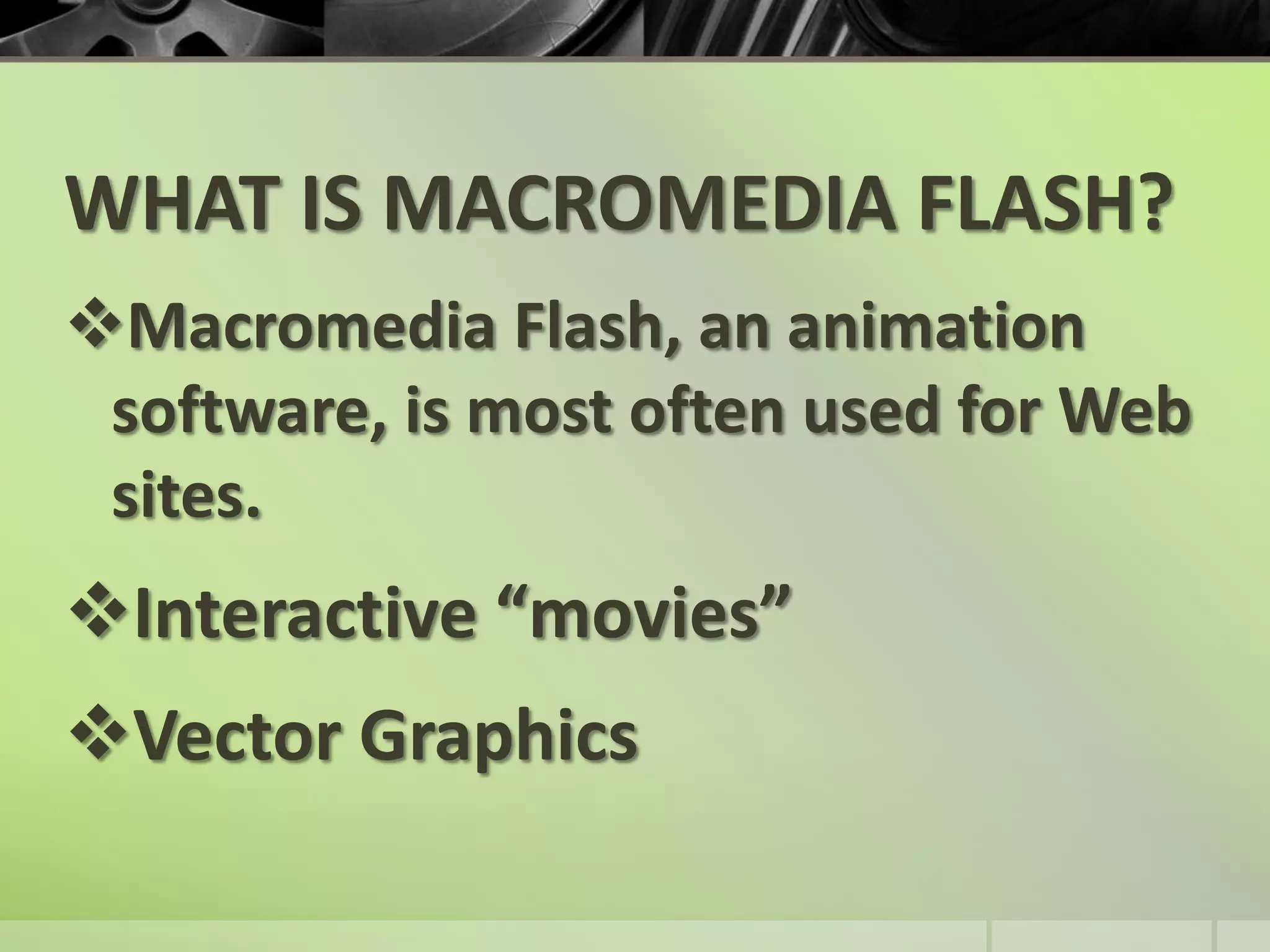 WHAT IS MACROMEDIA FLASH?Macromedia Flash, an animation software, is most often used for Web sites.