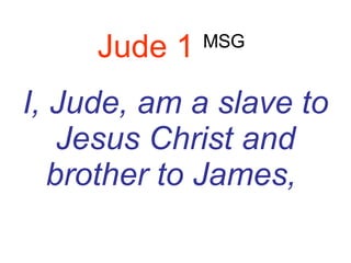 Jude 1   MSG   I, Jude, am a slave to Jesus Christ and brother to James,  