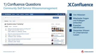 © www.communardo.de | Seite 11
Von Atlassian
Mitarbeiter fragen
und Kollegen
antworten
Experten
identifizieren
Gesamtes Wissen
im Unternehmen
nutzen
1) Confluence Questions
Community Self Service Wissensmanagement
 