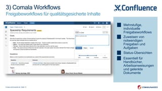 © www.communardo.de | Seite 13
Mehrstufige,
individuelle
Freigabeworkflows
Zuweisen von
notwendigen
Freigaben und
Aufgaben
Status-Übersichten
Essentiell für
Handbücher,
Arbeitsanweisungen
und gelenkte
Dokumente
3) Comala Workflows
Freigabeworkflows für qualitätsgesicherte Inhalte
 