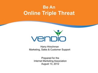 Be An
Online Triple Threat




            Harry Hirschman
  Marketing, Sales & Customer Support


             Prepared for the
      Internet Marketing Association
             August 13, 2012
 