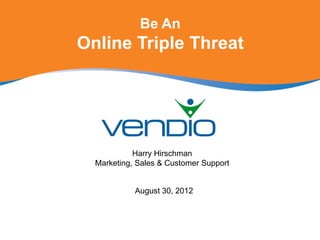 Be An
Online Triple Threat




            Harry Hirschman
  Marketing, Sales & Customer Support


            August 30, 2012
 