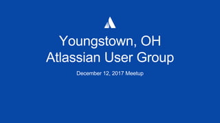 Youngstown, OH
Atlassian User Group
December 12, 2017 Meetup
 