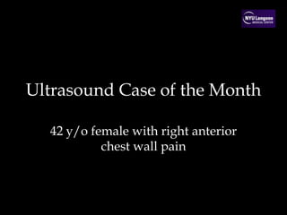 Ultrasound Case of the Month
42 y/o female with right anterior
chest wall pain
 