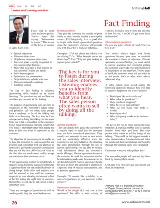 AnthonyHall




                                                                                                  Fact Finding
                        Facts lead to more        Broad questions:                                vehicles. To make sure we ﬁnd the one that
                        sales and more proﬁts.    They give the customer the latitude to speak    is best for you, is it OK if I get some basic
                        You’ve heard this         freely as they usually require a descriptive    information?
                        saying, “Information      answer. Psychologically, it is a good idea
                        is power.” This is one    to begin with broad open-ended questions        Circumstance questions:
                        of the keys to success    since the customer’s response will provide      Do you use your vehicle for work? Do you
in sales. Facts will:                             you with his or her’s frame of reference.       tow a lot?

  •   Predict objections                          Examples: “Tell me about the vehicle you        You should always begin with broad
  •   Eliminate objections                        are driving?” Or, “What brought you to the      questions because you want to establish
  •   Help better overcome objections             dealership?” Also “Why are you looking to       the customer’s frame of reference, if broad
  •   Find out what is really important to        replace your vehicle?”                          questions are not effective, you must switch
      the customer (hot buttons)                                                                  to narrow questions but remember getting
  •   Show that you have a true interest in                                                       the customer to provide relevant information

  •
      the customer’s wants and needs
      Build better rapport                         The key is for you                             is the purpose of the interview. To ﬁnd areas
                                                                                                  of need, the customer must tell you what he
  •   Personalize the presentation                 to listen during                               or she needs. Such as who, what, where,
  •
  •
      Help with better vehicle selection
      Eliminate misunderstandings                  the sales interview.                           when and why.

  •   Establish control                            Listening enables                              A sales person must avoid asking the

The key to fact ﬁnding is effective                you to identify                                following questions because they will lead
                                                                                                  to negative responses and loss of control!
questioning skills, backed up by active            beneÞts from
listening. The questions we ask and how we
ask them are essential to fact ﬁnding.             what you hear.                                  •
                                                                                                   •
                                                                                                     Would you like to drive the car?
                                                                                                     What color do you desire?
                                                   The sales person                                • Have you been shopping?
The purpose of questioning is to develop an
awareness of the customer’s actual needs           often wants to sell                             •
                                                                                                   •
                                                                                                     What have you been offered?
                                                                                                     What do you think your trade is
and priorities. All too often, sales people        by doing all the                                  worth?
have a tendency to do all the talking and
little or no listening. The key here is if the     talking.                                        • Would you take?
                                                                                                   • What is it going to take to do business
salesperson is doing the talking, he/she never                                                       today?
ﬁnds out what is important to the customer.
Don’t make the mistake of trying to sell what     Narrow questions:                               The key is for you to listen during the sales
you think is important rather than taking the     They are direct; they guide the customer to     interview. Listening enables you to identify
time to ﬁnd out what is important to the          a speciﬁc topic or need that the customer       beneﬁts from what you hear. The sales
customer!                                         may not have considered previously. They        person often wants to sell by doing all the
                                                  usually are answered in one or two words        talking. This could be the biggest mistake a
The objective of questioning is to enable us      and are particularly effective when the         sales person makes. Ask questions and listen
to lead the customer to conclusions that are      customer is not very talkative. By directing    for needs and then turn features into beneﬁts
positive and consistent with our purpose as       the sales presentation through the use of       through the listening skills you’ve learned.
opposed to giving the customer conclusions        narrow questioning, you are able to receive
that are not his own. All of us can relate to     vital information about the customer’s          Customers want you to help them buy!
the fact that we much more readily accept         needs. (Danger: Narrow questions thrown at
our own ideas than someone else’s.                the customer in rapid ﬁre succession tend to    I’ve seen sales people sell cars and buy them
                                                  be intimidating and cause the customer to be    back by running their mouth.
While questioning in itself is not difﬁcult, it   on the defensive!) Narrow questions should
requires some discipline because it represents    be used to direct the customer’s attention to   God gave you two ears and one mouth use
a departure from our old established ways of      a speciﬁc area of need or conversation, and     them in proportion.
doing things. With effort and practice, you       to promote agreement.
will be amazed at how well the customer
responds to your showing an interest in him       Example: “It sounds like reliability is an
or her by asking the right kind of question.      area of importance to your decision, is that
Remember, we all like to talk about what is       correct?”
important to us.                                                                                  Anthony Hall is a training consultant
                                                  Permission questions:                           at Ziegler Supersystems. He can be
There are two types of questions we will be       Would it be alright if I ask you a few          contacted at 800.610.9047, or by e-mail at
working with, they are broad and narrow.          questions? We offer a wide variety of           ahall@autosuccess.biz.



  26
 