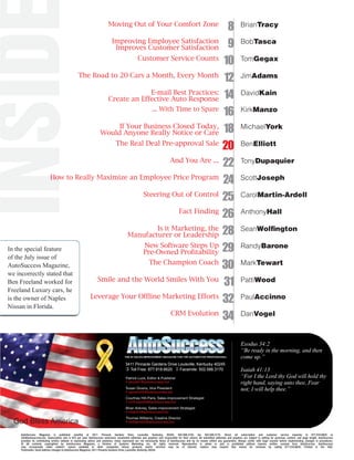 8Moving Out of Your Comfort Zone                                                                                BrianTracy



INSID                                 Improves Customer Satisfaction 9
                                    Improving Employee Satisfaction

                                             Customer Service Counts

                           The Road to 20 Cars a Month, Every Month
                                                                          10
                                                                          12
                                                                                                                                                                                           BobTasca

                                                                                                                                                                                           TomGegax

                                                                                                                                                                                           JimAdams


                                   Create an Effective Auto Response 14
                                                 E-mail Best Practices:                                                                                                                    DavidKain

                                                  ... With Time to Spare
                                                                          16                                                                                                               KirkManzo


                                 Would Anyone Really Notice or Care 18
                                       If Your Business Closed Today,                                                                                                                      MichaelYork

                                      The Real Deal Pre-approval Sale
                                                                          20                                                                                                               BenElliott

                                                          And You Are ...
                                                                          22                                                                                                               TonyDupaquier

                  How to Really Maximize an Employee Price Program
                                                                          24                                                                                                               ScottJoseph

                                               Steering Out of Control
                                                                          25                                                                                                               CarolMartin-Ardell

                                                             Fact Finding
                                                                          26                                                                                                               AnthonyHall


                                          Manufacturer or Leadership 28
                                                     Is it Marketing, the                                                                                                                  SeanWolﬁngton


                                               Pre-Owned ProÞtability 29
                                               New Software Steps Up                                                                                                                       RandyBarone
In the special feature
of the July issue of
AutoSuccess Magazine,                            The Champion Coach
                                                                          30                                                                                                               MarkTewart
we incorrectly stated that
Ben Freeland worked for         Smile and the World Smiles With You
                                                                          31                                                                                                               PattiWood
Freeland Luxury cars, he
is the owner of Naples
Nissan in Florida.
                              Leverage Your Ofßine Marketing Efforts
                                                                          32                                                                                                               PaulAccinno

                                                           CRM Evolution
                                                                          34                                                                                                               DanVogel



                                                                                                                                                                                           Exodus 34:2
                                                                                                                                                                                           “Be ready in the morning, and then
                                                                                                                                                                                           come up.”
                                                                                           3411 Pinnacle Gardens Drive Louisville, Kentucky 40245
                                                                                           ! Toll Free: 877.818.6620 " Facsimile: 502.588.3170                                             Isaiah 41:13
                                                                                           Patrick Luck, Editor & Publisher                                                                “For I the Lord thy God will hold thy
                                                                                           • pluck01@autosuccess.biz                                                                       right hand, saying unto thee, Fear
                                                                                           Susan Givens, Vice President                                                                    not; I will help thee.”
                                                                                           • sgivens02@autosuccess.biz
                                                                                           Courtney Hill-Paris, Sales-improvement Strategist
                                                                                           • chill-paris04@autosuccess.biz
                                                                                           Brian Ankney, Sales-improvement Strategist
                                                                                           • brian01@autosuccess.biz

 God Bless America
                                                                                           Thomas Williams, Creative Director
                                                                                           • twilliams03@autosuccess.biz


    AutoSuccess Magazine is published monthly at 3411 Pinnacle Gardens Drive, Louisville, Kentucky, 40245; 502.588.3155, fax 502.588.3170. Direct all subscription and customer service inquiries to 877.818.6620 or
    info@autosuccess.biz. Subscription rate is $75 per year. AutoSuccess welcomes unsolicited editorials and graphics (not responsible for their return). All submitted editorials and graphics are subject to editing for grammar, content, and page length. AutoSuccess
    provides its contributing writers latitude in expressing advice and solutions; views expressed are not necessarily those of AutoSuccess and by no means reflect any guarantees. Always confer with legal counsel before implementing changes in procedures.
    © All contents copyrighted by AutoSuccess Magazine, a Division of Systems Marketing, Inc. All rights reserved. Reproduction in whole or part is prohibited without express written consent from AutoSuccess. AutoSuccess
    may occasionally make readers’ names available to other companies whose products and/or services may be of interest; readers may request that names be removed by calling 877.818.6620. Printed in the USA.
    Postmaster: Send address changes to AutoSuccess Magazine, 3411 Pinnacle Gardens Drive, Louisville, Kentucky 40245.
 