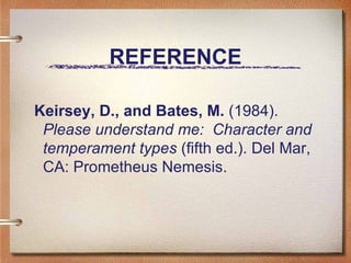 REFERENCE Keirsey, D., and Bates, M.  (1984).  Please understand me:  Character and temperament types  (fifth ed.). Del Mar, CA: Prometheus Nemesis.  