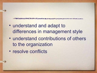 understand and adapt to differences in management style understand contributions of others to the organization resolve conflicts 