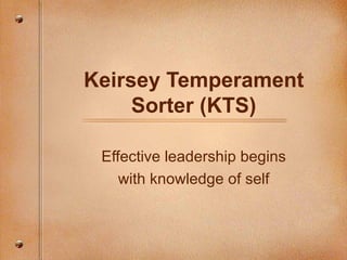Keirsey Temperament Sorter (KTS) Effective leadership begins with knowledge of self 