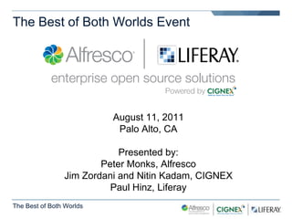 The Best of Both Worlds Event August 11, 2011 Palo Alto, CA Presented by: Peter Monks, Alfresco Jim Zordani and Nitin Kadam, CIGNEX Paul Hinz, Liferay The Best of Both Worlds 