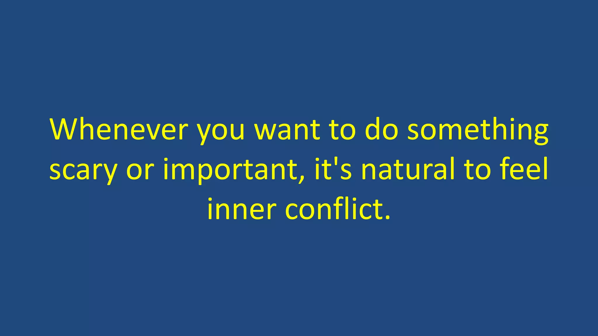 Whenever you want to do something
scary or important, it's natural to feel
inner conflict.
 