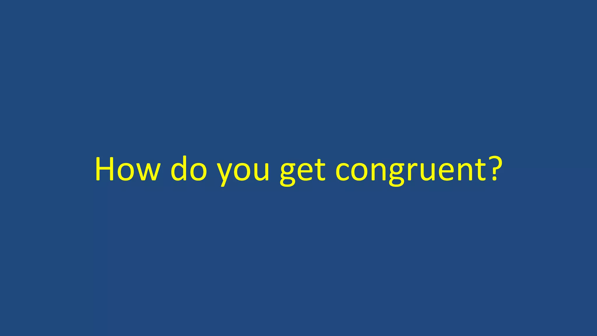 How do you get congruent?
 