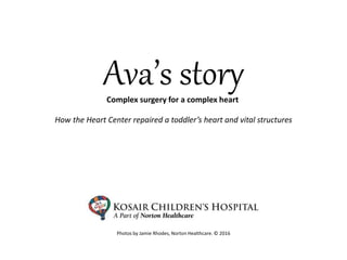 Ava’s storyComplex surgery for a complex heart
Photos by Jamie Rhodes, Norton Healthcare. © 2016
How the Heart Center repaired a toddler’s heart and vital structures
 