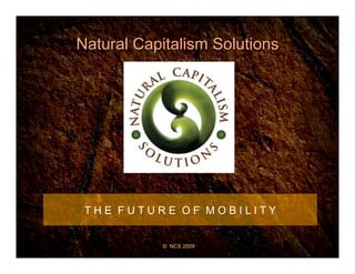 Natural Capitalism Solutions
T H E F U T U R E O F M O B I L I T Y
© NCS 2009
 