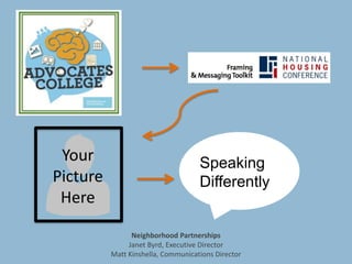 Neighborhood Partnerships
Janet Byrd, Executive Director
Matt Kinshella, Communications Director
Your
Picture
Here
Speaking
Differently
 