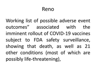 Reno
Working list of possible adverse event
outcomes” associated with the
imminent rollout of COVID-19 vaccines
subject to FDA safety surveillance,
showing that death, as well as 21
other conditions (most of which are
possibly life-threatening),
 