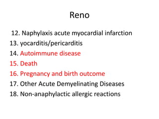 Reno
12. Naphylaxis acute myocardial infarction
13. yocarditis/pericarditis
14. Autoimmune disease
15. Death
16. Pregnancy and birth outcome
17. Other Acute Demyelinating Diseases
18. Non-anaphylactic allergic reactions
 