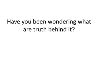 Have you been wondering what
are truth behind it?
 