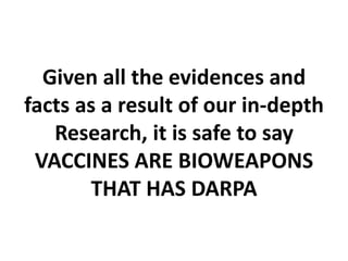 Given all the evidences and
facts as a result of our in-depth
Research, it is safe to say
VACCINES ARE BIOWEAPONS
THAT HAS DARPA
 