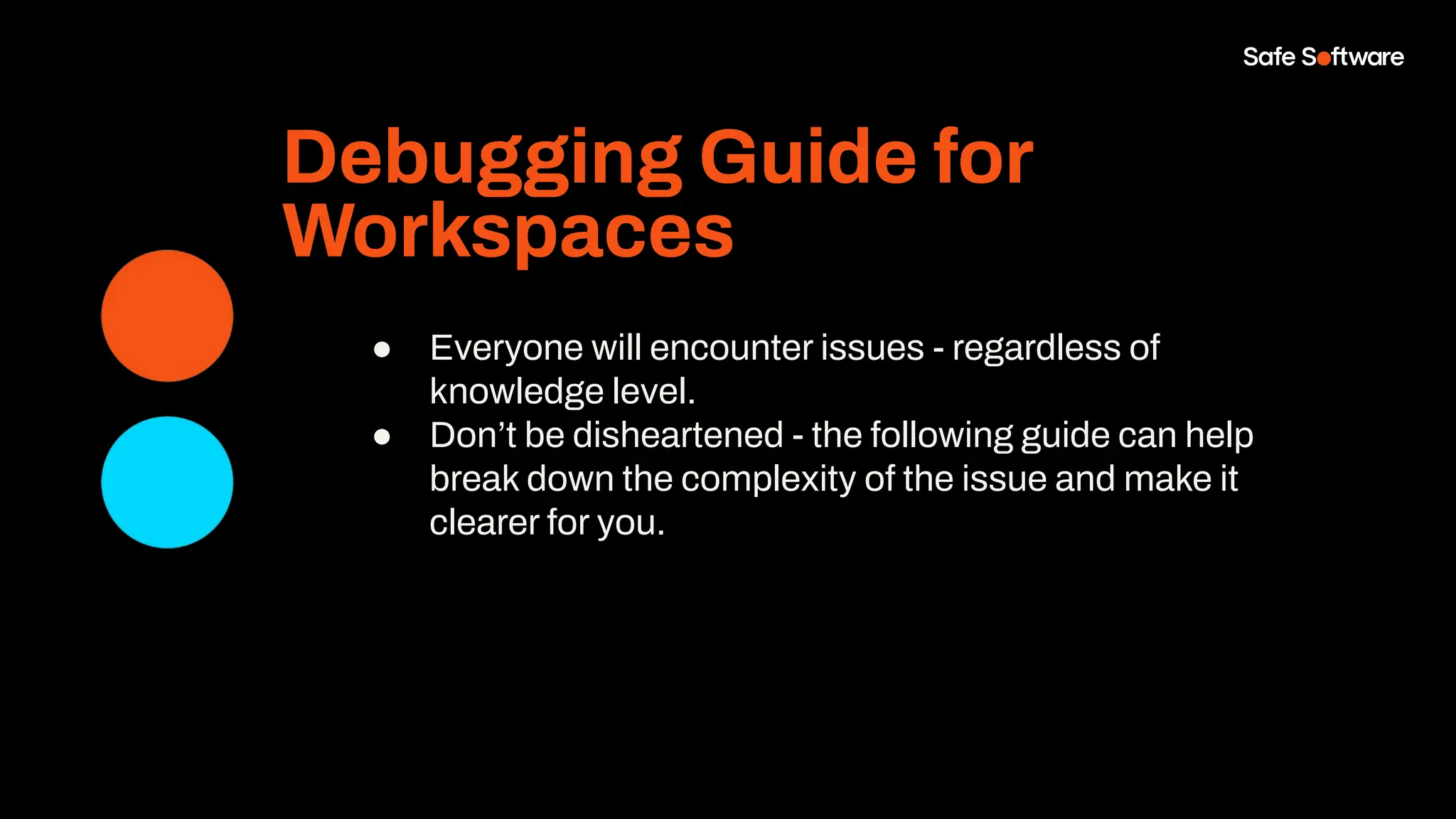 Debugging Guide for
Workspaces
● Everyone will encounter issues - regardless of
knowledge level.
● Don’t be disheartened - the following guide can help
break down the complexity of the issue and make it
clearer for you.
 