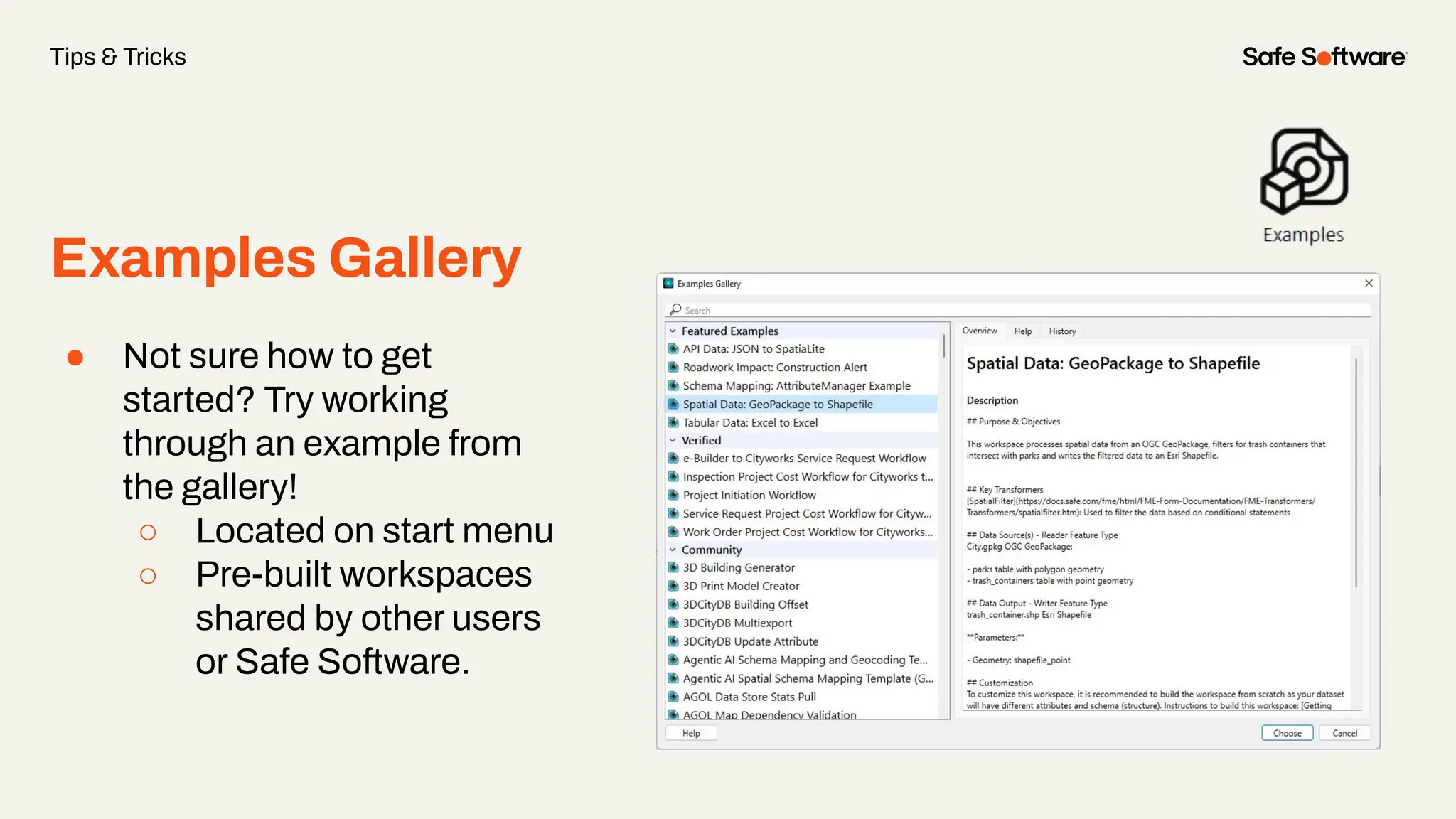Examples Gallery
Tips & Tricks
● Not sure how to get
started? Try working
through an example from
the gallery!
○ Located on start menu
○ Pre-built workspaces
shared by other users
or Safe Software.
 