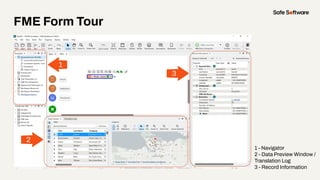 FME Form Tour
1 - Navigator
2 - Data Preview Window /
Translation Log
3 - Record Information
 
